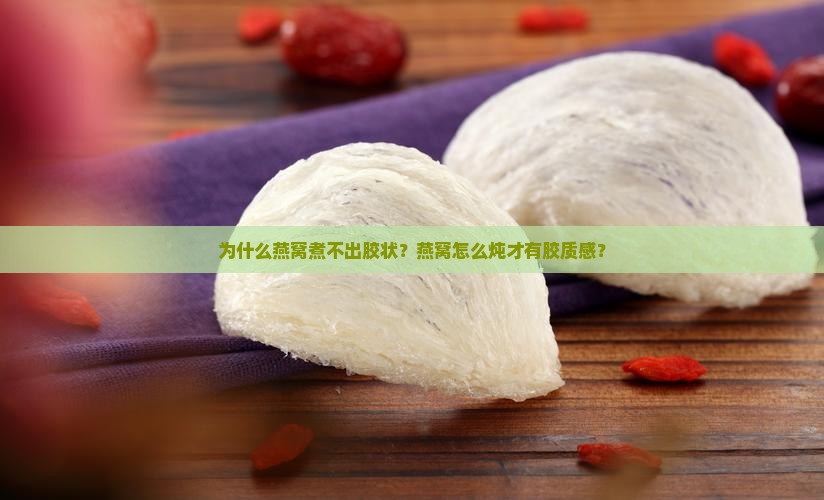为什么燕窝煮不出胶状？燕窝怎么炖才有胶质感？