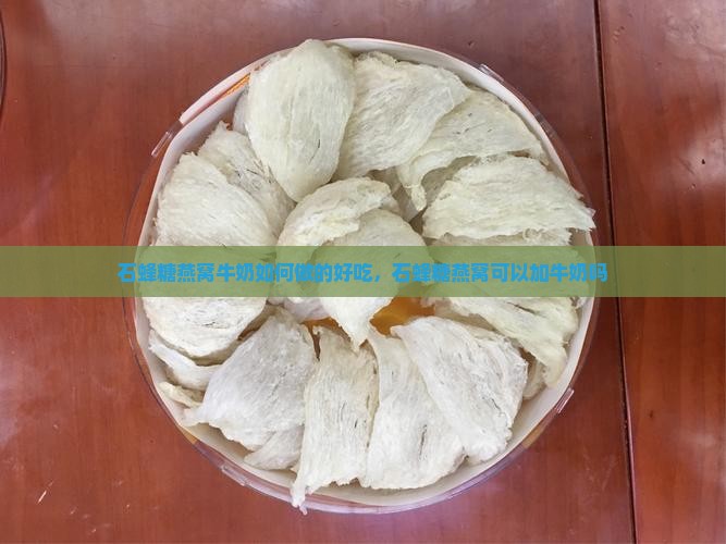 石蜂糖燕窝牛奶如何做的好吃，石蜂糖燕窝可以加牛奶吗