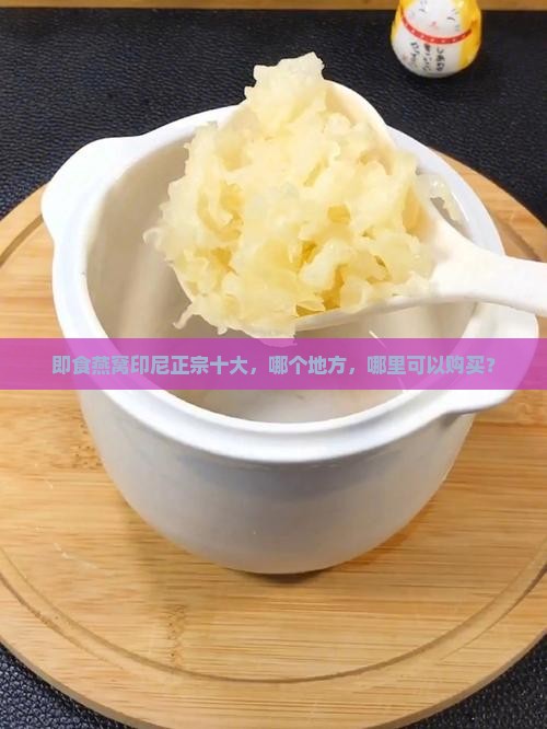 即食燕窝印尼正宗十大，哪个地方，哪里可以购买？