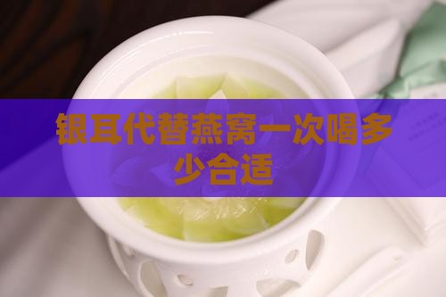 银耳代替燕窝一次喝多少合适