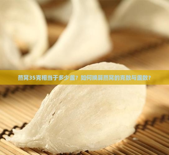 燕窝35克相当于多少盏？如何换算燕窝的克数与盏数？