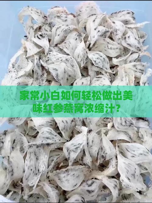 家常小白如何轻松做出美味红参燕窝浓缩汁？