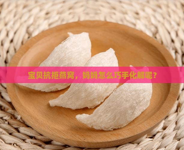 宝贝抗拒燕窝，妈妈怎么巧手化解呢？