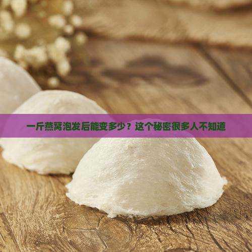 一斤燕窝泡发后能变多少？这个秘密很多人不知道