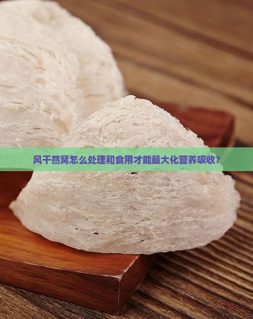 风干燕窝怎么处理和食用才能最大化营养吸收？