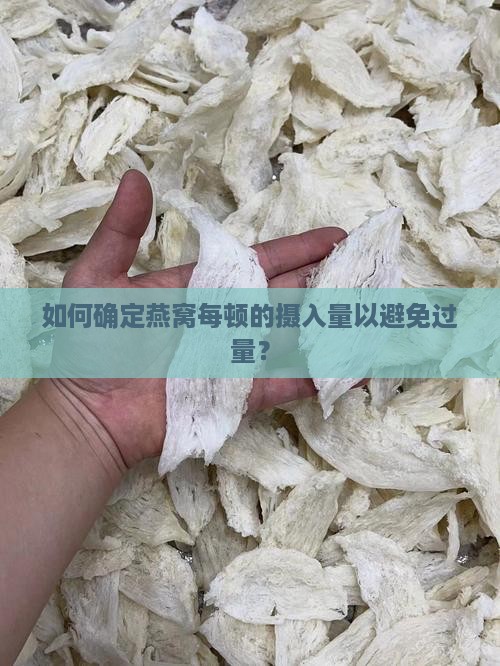 如何确定燕窝每顿的摄入量以避免过量？