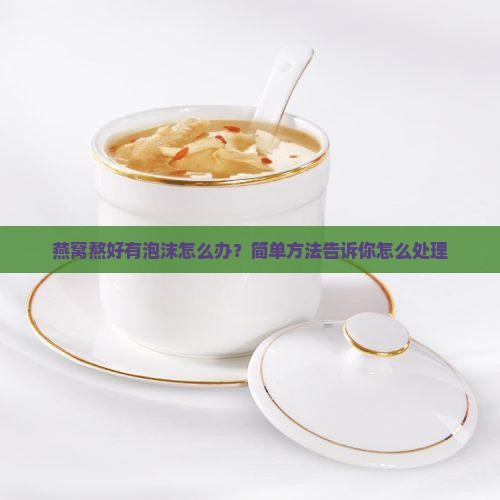 燕窝熬好有泡沫怎么办？简单方法告诉你怎么处理