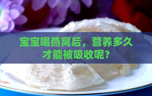 宝宝喝燕窝后，营养多久才能被吸收呢？