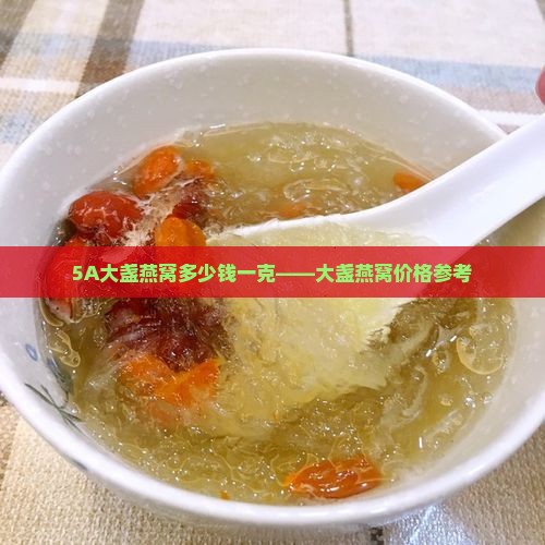 5A大盏燕窝多少钱一克——大盏燕窝价格参考