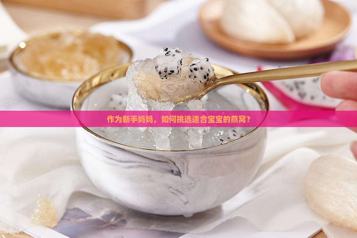 作为新手妈妈，如何挑选适合宝宝的燕窝？