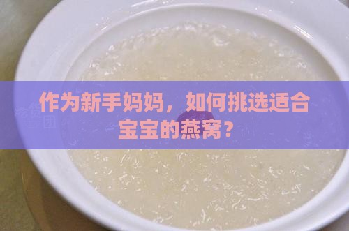 作为新手妈妈，如何挑选适合宝宝的燕窝？