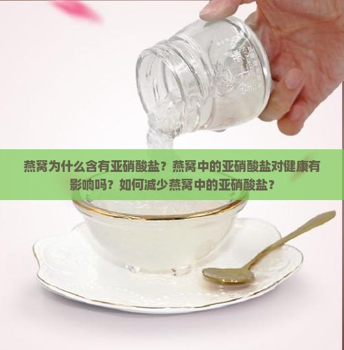 燕窝为什么含有亚硝酸盐？燕窝中的亚硝酸盐对健康有影响吗？如何减少燕窝中的亚硝酸盐？
