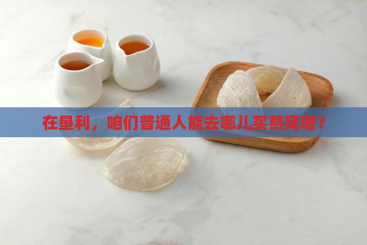 在垦利，咱们普通人能去哪儿买燕窝呀？