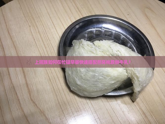 上班族如何在忙碌早餐快速搭配燕窝桃胶鲜牛乳？