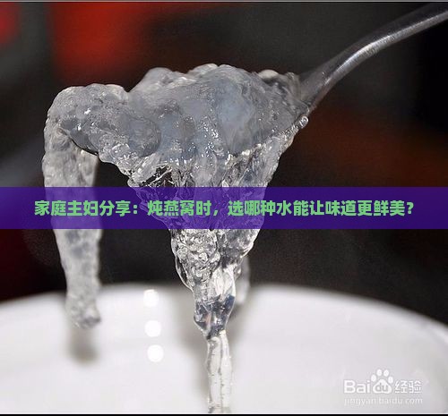 家庭主妇分享：炖燕窝时，选哪种水能让味道更鲜美？