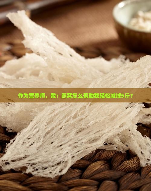 作为营养师，我：燕窝怎么帮助我轻松减掉5斤？