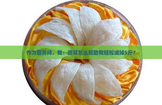 作为营养师，我：燕窝怎么帮助我轻松减掉5斤？