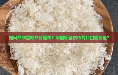 如何熬制雪梨燕窝糖水？掌握哪些技巧能让口感更佳？