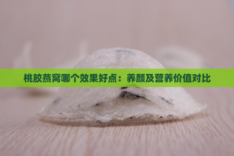 桃胶燕窝哪个效果好点：养颜及营养价值对比