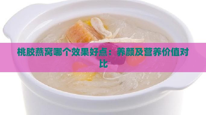 桃胶燕窝哪个效果好点：养颜及营养价值对比
