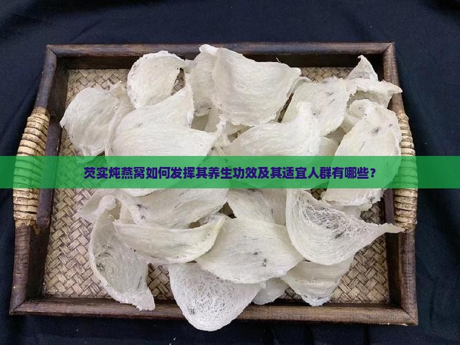 芡实炖燕窝如何发挥其养生功效及其适宜人群有哪些？