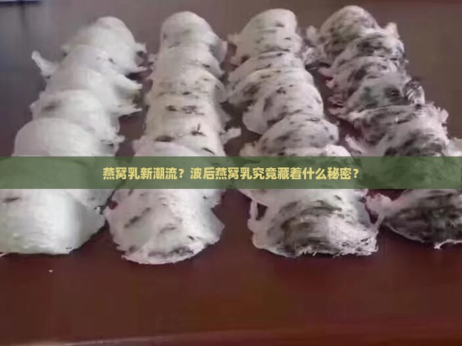 燕窝乳新潮流？波后燕窝乳究竟藏着什么秘密？