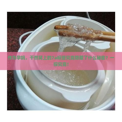 作为孕妈，干燕窝上的7a标签究竟隐藏了什么秘密？一探究竟！