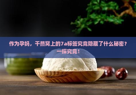 作为孕妈，干燕窝上的7a标签究竟隐藏了什么秘密？一探究竟！