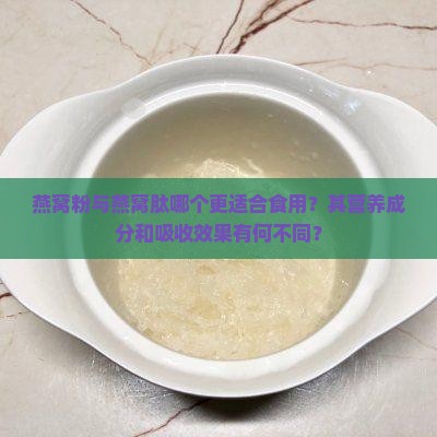 燕窝粉与燕窝肽哪个更适合食用？其营养成分和吸收效果有何不同？