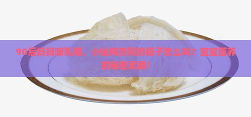 90后妈妈哺乳期，小仙炖燕窝的瓶子怎么叫？宝宝营养的秘密武器！