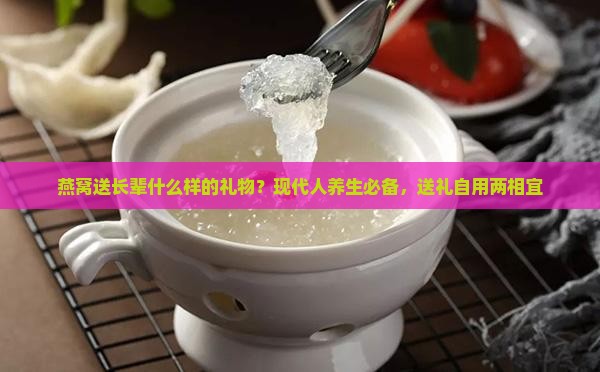 燕窝送长辈什么样的礼物？现代人养生必备，送礼自用两相宜