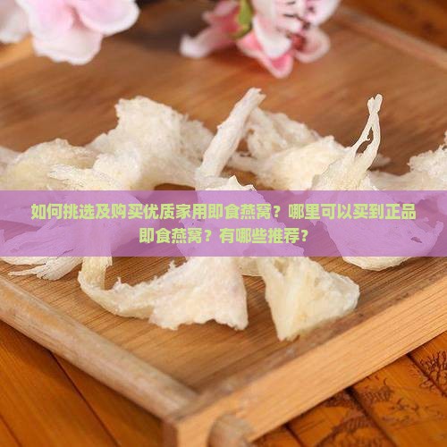 如何挑选及购买优质家用即食燕窝？哪里可以买到正品即食燕窝？有哪些推荐？