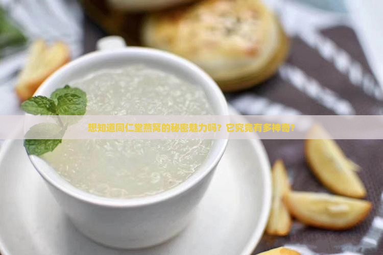 想知道同仁堂燕窝的秘密魅力吗？它究竟有多神奇？