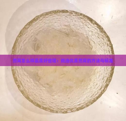 燕窝怎么样品质好些呢：挑选优质燕窝的方法与标准