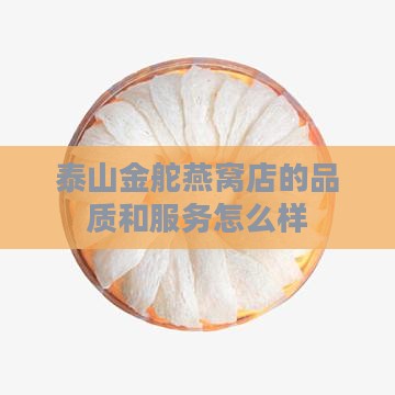 泰山金舵燕窝店的品质和服务怎么样