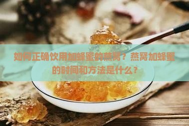如何正确饮用加蜂蜜的燕窝？燕窝加蜂蜜的时间和方法是什么？