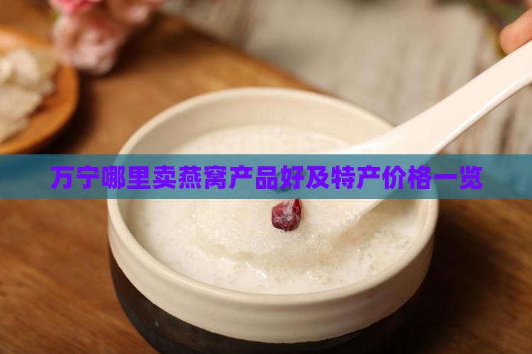 万宁哪里卖燕窝产品好及特产价格一览