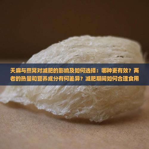 天麻与燕窝对减肥的影响及如何选择：哪种更有效？两者的热量和营养成分有何差异？减肥期间如何合理食用天麻和燕窝？