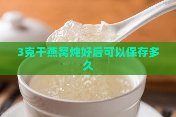 3克干燕窝炖好后可以保存多久
