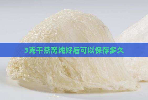 3克干燕窝炖好后可以保存多久