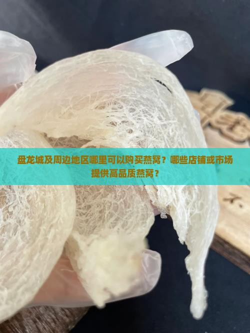 盘龙城及周边地区哪里可以购买燕窝？哪些店铺或市场提供高品质燕窝？