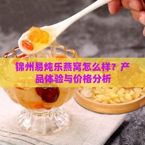 锦州易炖乐燕窝怎么样？产品体验与价格分析
