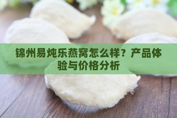 锦州易炖乐燕窝怎么样？产品体验与价格分析