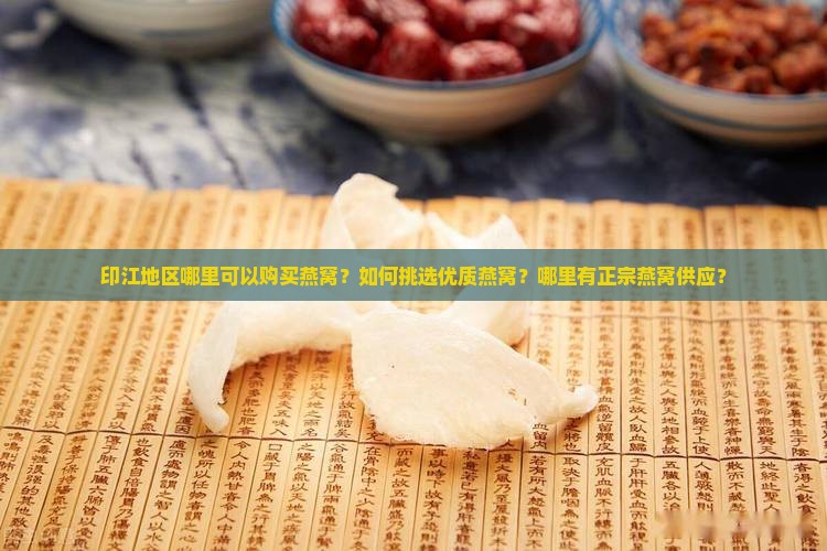 印江地区哪里可以购买燕窝？如何挑选优质燕窝？哪里有正宗燕窝供应？