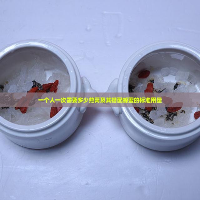 一个人一次需要多少燕窝及其搭配蜂蜜的标准用量