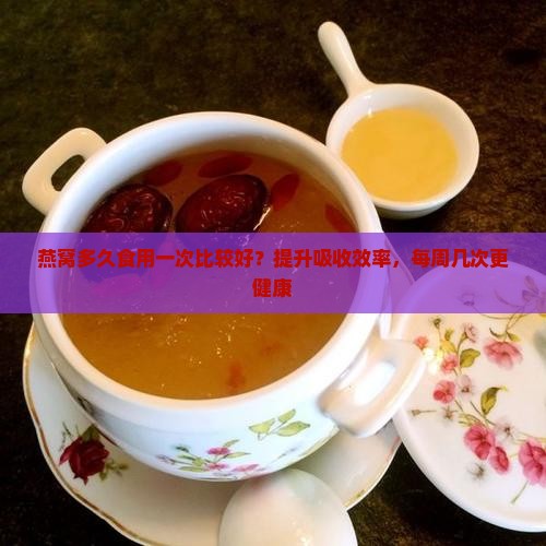燕窝多久食用一次比较好？提升吸收效率，每周几次更健康