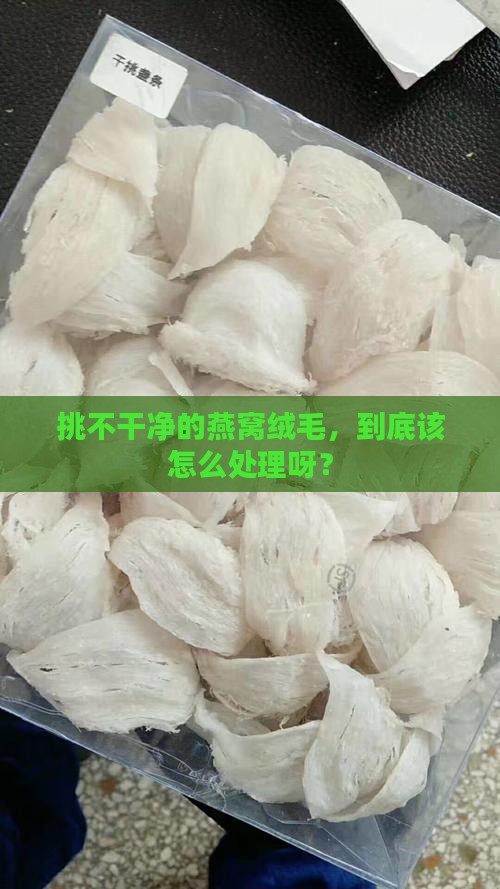 挑不干净的燕窝绒毛，到底该怎么处理呀？