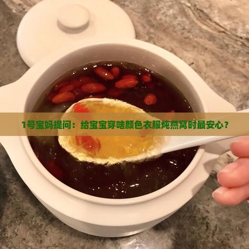 1号宝妈提问：给宝宝穿啥颜色衣服炖燕窝时最安心？