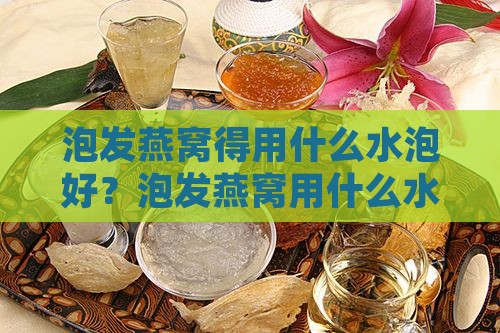 泡发燕窝得用什么水泡好？泡发燕窝用什么水