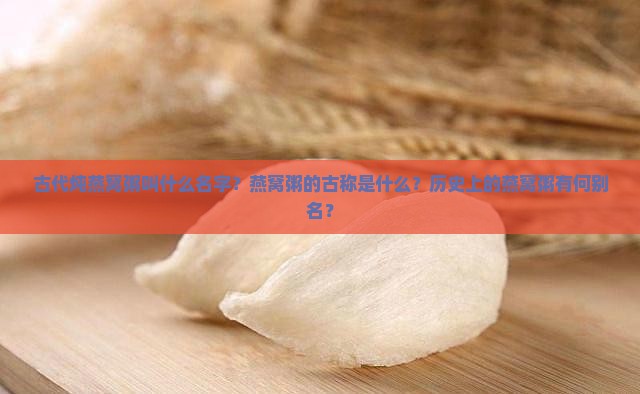 古代炖燕窝粥叫什么名字？燕窝粥的古称是什么？历史上的燕窝粥有何别名？